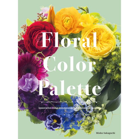 Floral Color Palette: Innovative Color Combinations For Flower Arranging -  By Mieko Sakaguchi (hardcover) : Target