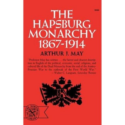 The Hapsburg Monarchy, 1867-1914 - by  Arthur J May (Paperback)