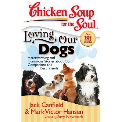 Chicken Soup for the Soul: Loving Our Dogs - by  Jack Canfield & Mark Victor Hansen & Amy Newmark (Paperback)