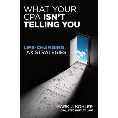 What Your CPA Isn't Telling You - by  Mark J Kohler (Paperback)
