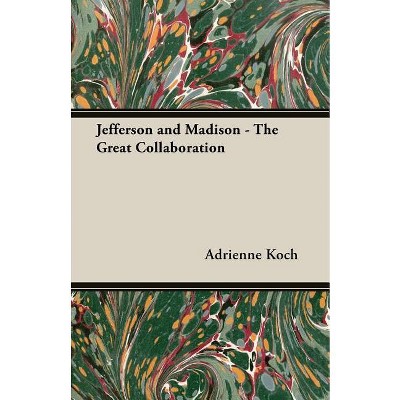Jefferson and Madison - The Great Collaboration - by  Adrienne Koch (Paperback)