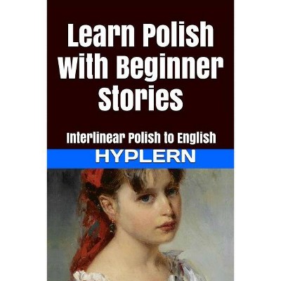 Learn Polish with Beginner Stories - (Learn Polish with Interlinear Stories for Beginners and Adva) by  Kees Van Den End (Paperback)