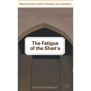The Fatigue of the Shari'a - (Palgrave Islamic Theology, Law, and History) by  A Ahmad (Hardcover) - 1 of 1