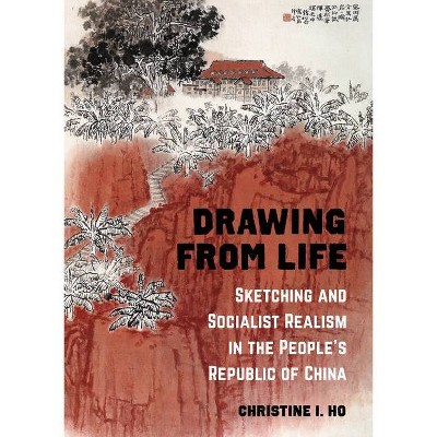 Drawing from Life - by  Christine I Ho (Hardcover)