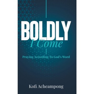 Boldly I Come - by  Kofi Acheampong (Paperback) - 1 of 1