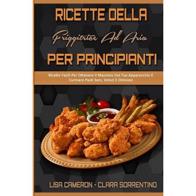 Ricette Della Friggitrice Ad Aria Per Principianti - by  Lisa Cameron & Clara Sorrentino (Paperback)