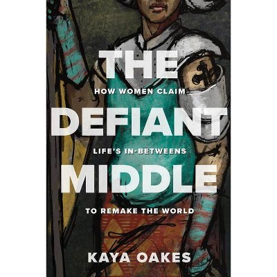 The Defiant Middle - by  Kaya Oakes (Hardcover)