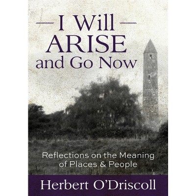 I Will Arise and Go Now - by  Herbert O'Driscoll (Paperback)