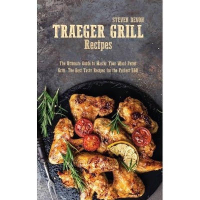 Traeger Grill Recipes - by  Steven Devon (Hardcover)