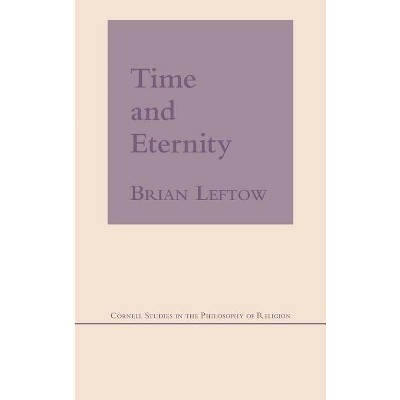 Time and Eternity - (Cornell Studies in the Philosophy of Religion) by  Brian Leftow (Hardcover)