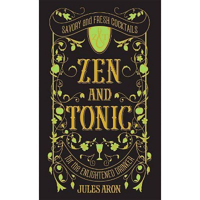 Zen and Tonic : Savory and Fresh Cocktails for the Enlightened Drinker (Hardcover) (Jules Aron)