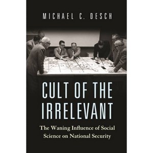 Cult of the Irrelevant - (Princeton Studies in International History and Politics) by  Michael C Desch (Paperback) - 1 of 1