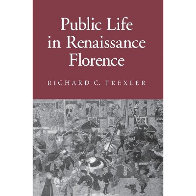 Public Life in Renaissance Florence - (Cornell Paperbacks) by  Richard C Trexler (Paperback)