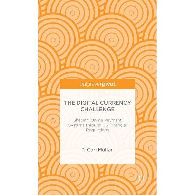 The Digital Currency Challenge: Shaping Online Payment Systems Through Us Financial Regulations - (Palgrave Pivot) by  P Mullan (Hardcover)