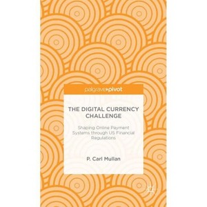 The Digital Currency Challenge: Shaping Online Payment Systems Through Us Financial Regulations - (Palgrave Pivot) by  P Mullan (Hardcover) - 1 of 1