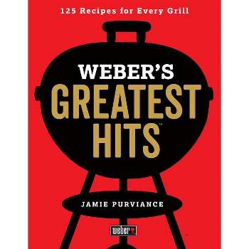 Weber's Greatest Hits : 125 Classic Recipes for Every Grill - by Jamie Purviance (Paperback)