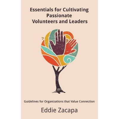 Essentials for Cultivating Passionate Volunteers and Leaders - by  Eddie a Zacapa (Paperback)