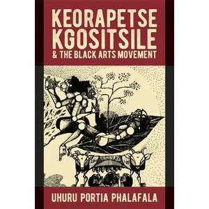 Keorapetse Kgositsile & the Black Arts Movement - (African Articulations) by  Uhuru Portia Phalafala (Hardcover) - 1 of 1