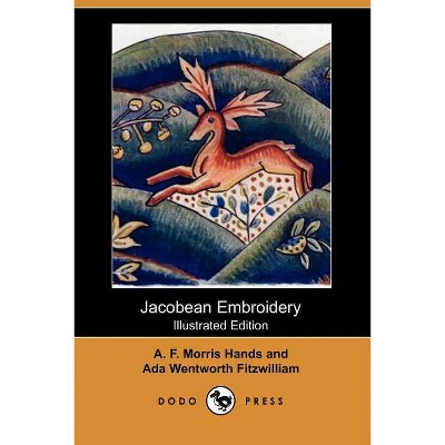 Jacobean Embroidery (Illustrated Edition) (Dodo Press) - by  Ada Wentworth Fitzwilliam & A F Morris Hands (Paperback)