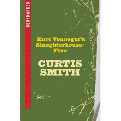 Kurt Vonnegut's Slaughterhouse-Five: Bookmarked - by  Curtis Smith (Paperback)