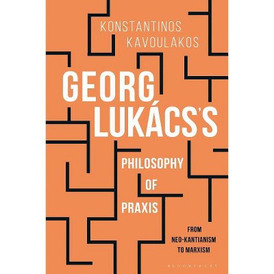 Georg Lukács's Philosophy of PRAXIS - by  Konstantinos Kavoulakos (Hardcover)