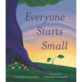 Everyone Starts Small - by  Liz Garton Scanlon (Hardcover)