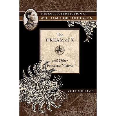 The Dream of X and Other Fantastic Visions, 5 - (The Collected Fiction of William Hope Ho) by  William Hope Hodgson (Paperback)