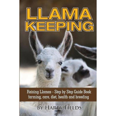 Llama Keeping - Raising Llamas - Step by Step Guide Book... Farming, Care, Diet, Health and Breeding - by  Harry Fields (Paperback)