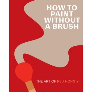 How to Paint Without a Brush - by  Red Hong Yi (Hardcover) - 1 of 1