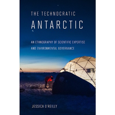 Technocratic Antarctic - (Expertise: Cultures and Technologies of Knowledge) by  Jessica O'Reilly (Paperback)