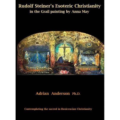 Rudolf Steiner's Esoteric Christianity in the Grail painting by Anna May - by  Adrian Anderson (Hardcover)