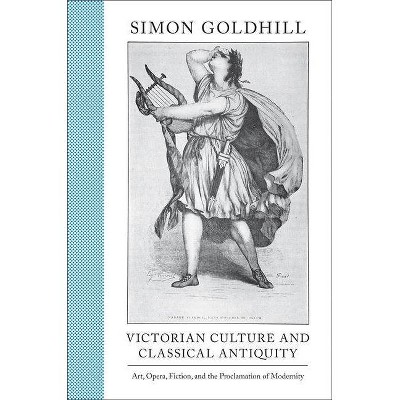 Victorian Culture and Classical Antiquity - (Martin Classical Lectures) by  Simon Goldhill (Hardcover)