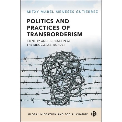 Politics and Practices of Transborderism - (Global Migration and Social Change) by  Mitxy Mabel Meneses Gutiérrez (Hardcover)