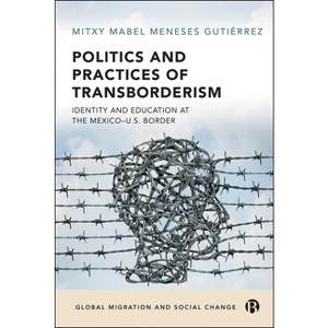 Politics and Practices of Transborderism - (Global Migration and Social Change) by  Mitxy Mabel Meneses Gutiérrez (Hardcover) - 1 of 1