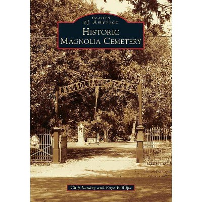 Historic Magnolia Cemetery - (Images of America) by Chip Landry & Faye Phillips (Paperback)