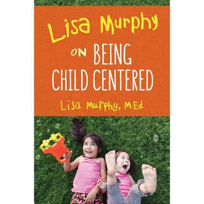 Lisa Murphy on Being Child Centered - (Paperback)