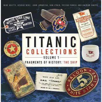 Titanic Collections Volume 1: Fragments of History - by  Mike Beatty & George Behe & John Lamoreau & Don Lynch & Trevor Powell & Kalman Tanito