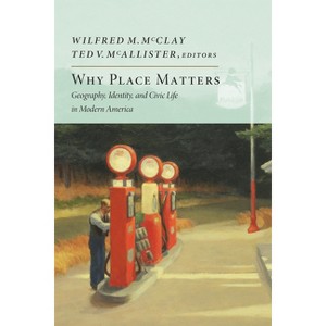 Why Place Matters - by  Wilfred M McClay & Ted V McAllister (Hardcover) - 1 of 1