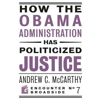 How the Obama Administration Has Politicized Justice - (Encounter Broadsides) by  Andrew C McCarthy (Paperback)