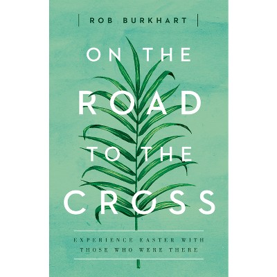 On the Road to the Cross - by  Rob Burkhart (Paperback)