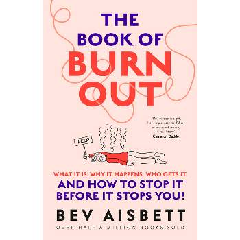 The Book of Burnout: What It Is, Why It Happens, Who Gets It, and How Tostop It Before It Stops You! - by  Bev Aisbett (Paperback)