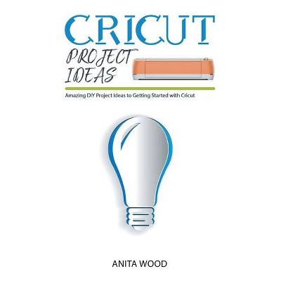 Cricut Project Ideas - by  Anita Wood (Hardcover)