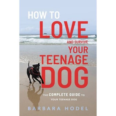 How to Love and Survive Your Teenage Dog - by  Barbara Hodel (Paperback)