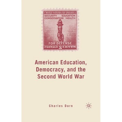 American Education, Democracy, and the Second World War - by  C Dorn (Paperback)