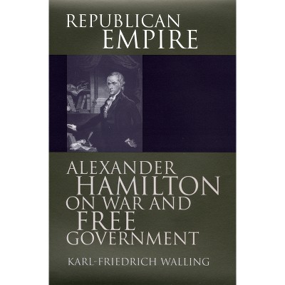 Republican Empire - (American Political Thought) by  Karl-Friedrich Walling (Hardcover)