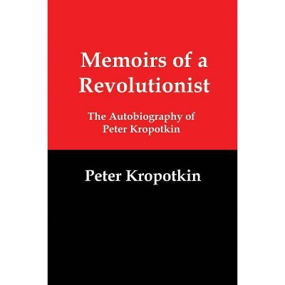 Memoirs of a Revolutionist - by  Petr Alekseevich Kropotkin (Paperback)