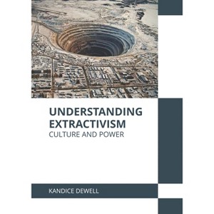 Understanding Extractivism: Culture and Power - by  Kandice Dewell (Hardcover) - 1 of 1
