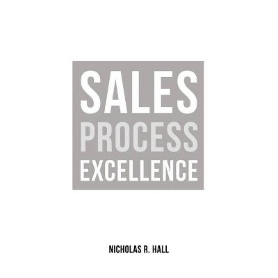 Sales Process Excellence - by  Nicholas R Hall (Paperback)