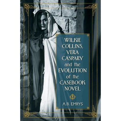 Wilkie Collins, Vera Caspary and the Evolution of the Casebook Novel - by  A B Emrys (Paperback)