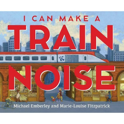 I Can Make a Train Noise - by  Michael Emberley & Marie-Louise Fitzpatrick (Hardcover)